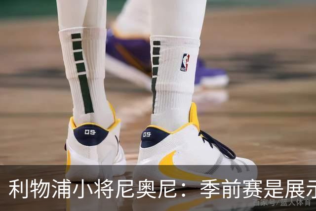 利物浦小将尼奥尼：季前赛是展示自己的机会，想证明自己能力
